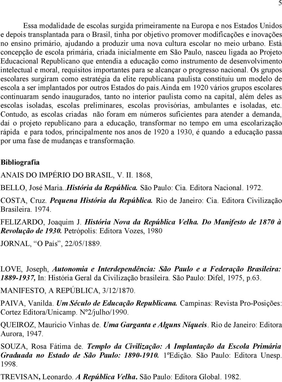 Está concepção de escola primária, criada inicialmente em São Paulo, nasceu ligada ao Projeto Educacional Republicano que entendia a educação como instrumento de desenvolvimento intelectual e moral,