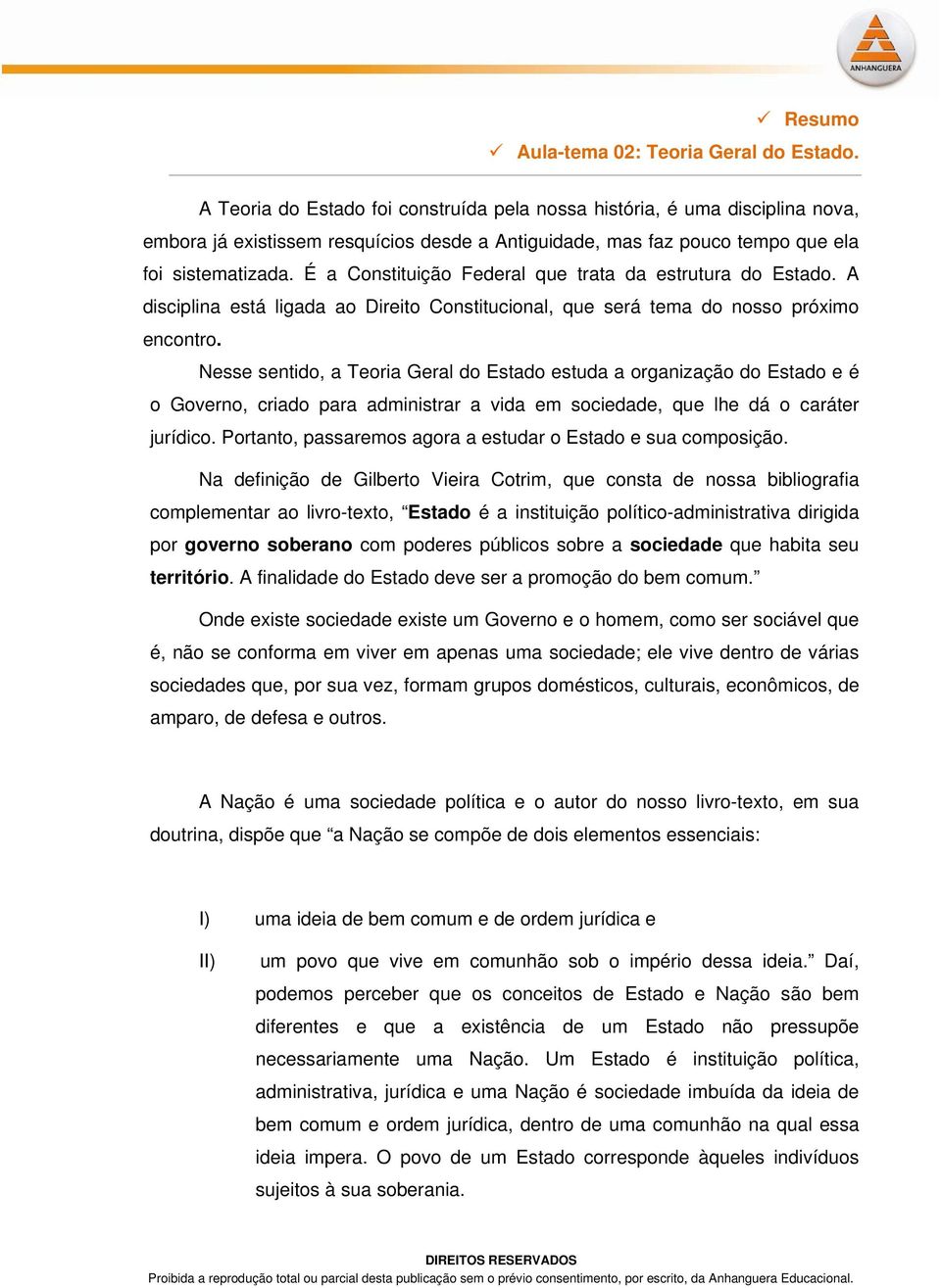 É a Constituição Federal que trata da estrutura do Estado. A disciplina está ligada ao Direito Constitucional, que será tema do nosso próximo encontro.