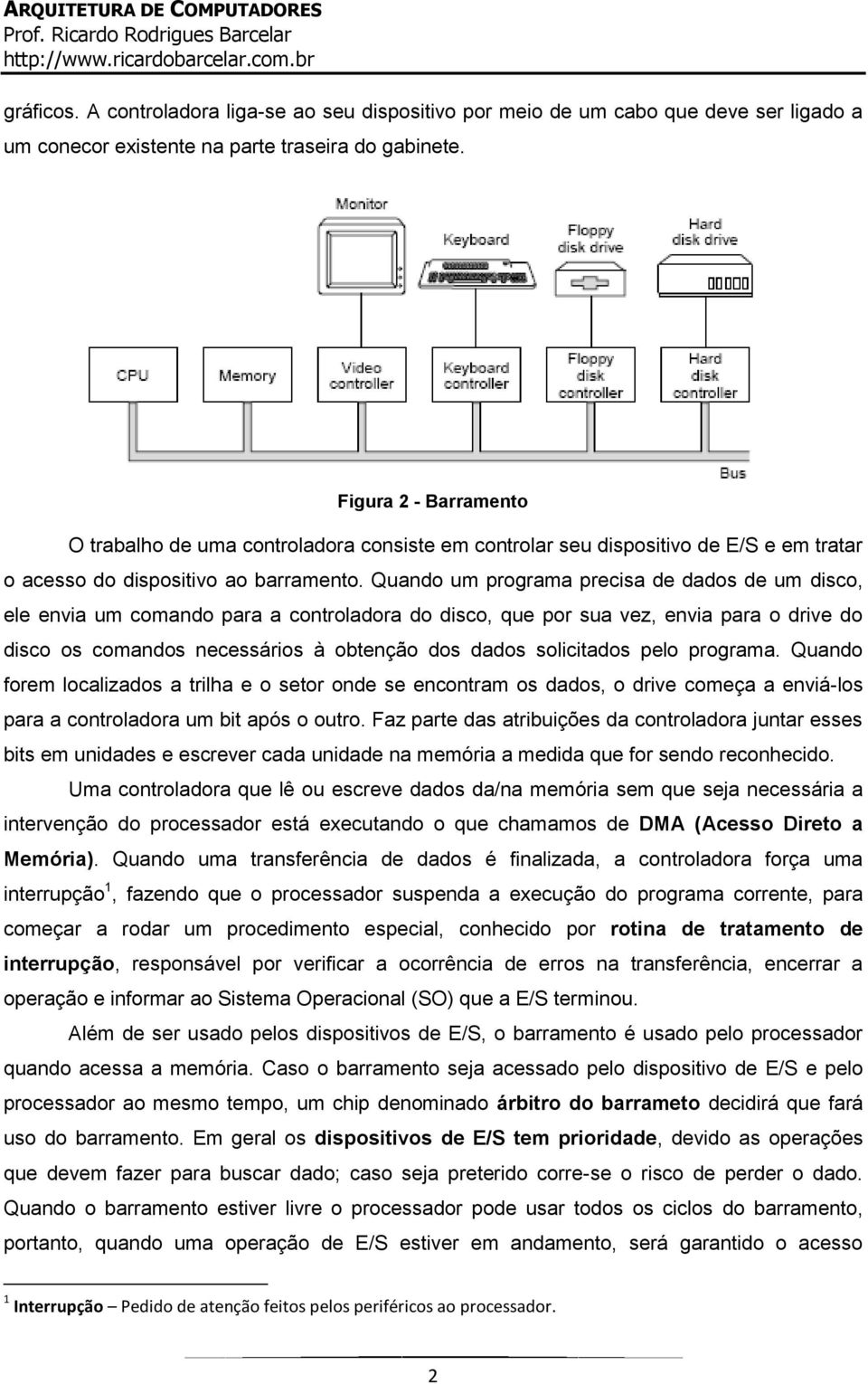 Quando um programa precisa de dados de um disco, ele envia um comando para a controladora do disco, que por sua vez, envia para o drive do disco os comandos necessários à obtenção dos dados