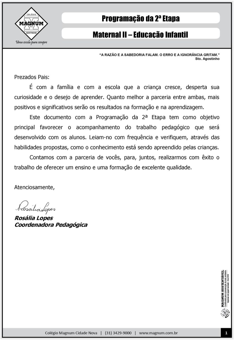 Quanto melhor a parceria entre ambas, mais positivos e significativos serão os resultados na formação e na aprendizagem.