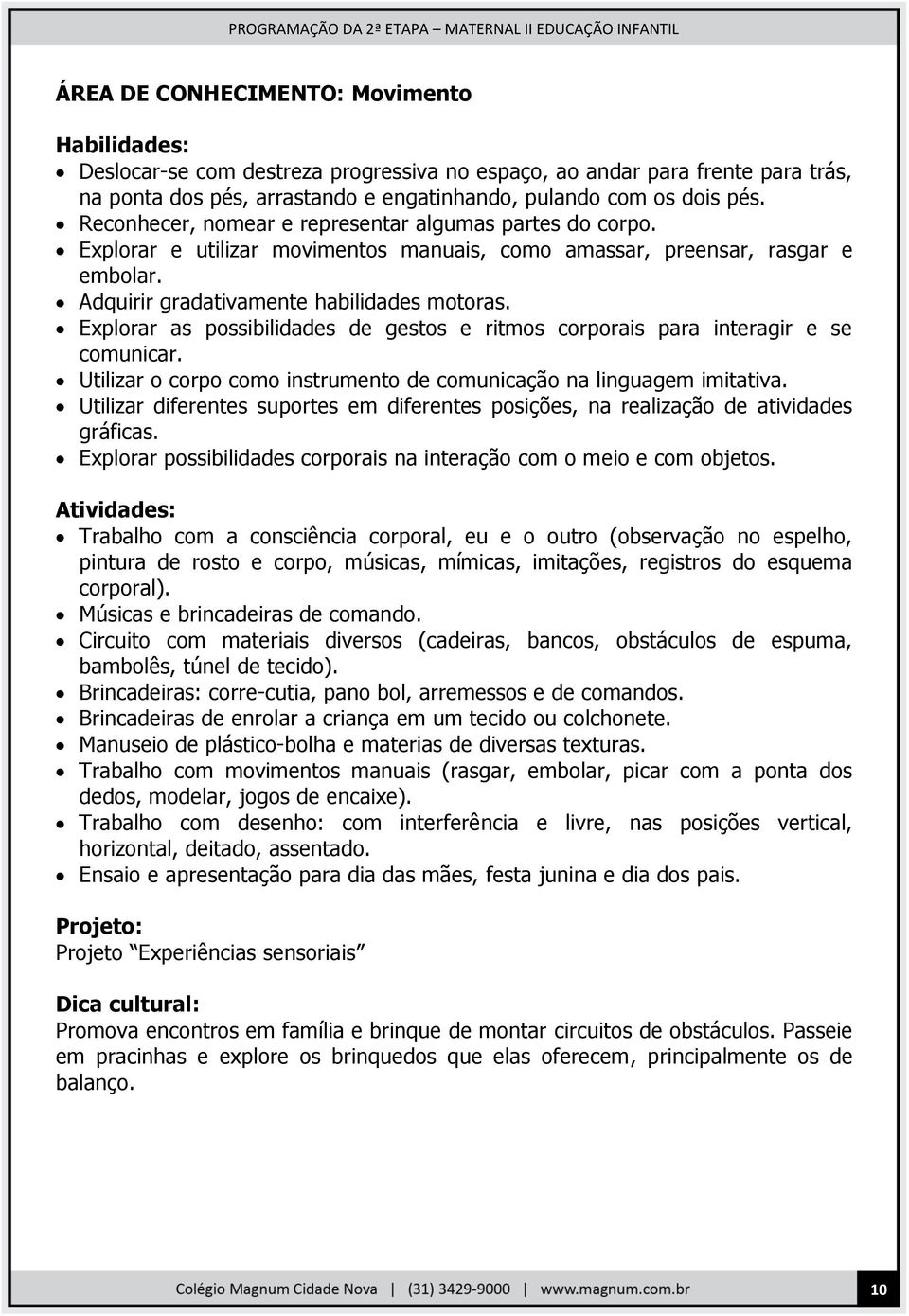 Explorar as possibilidades de gestos e ritmos corporais para interagir e se comunicar. Utilizar o corpo como instrumento de comunicação na linguagem imitativa.