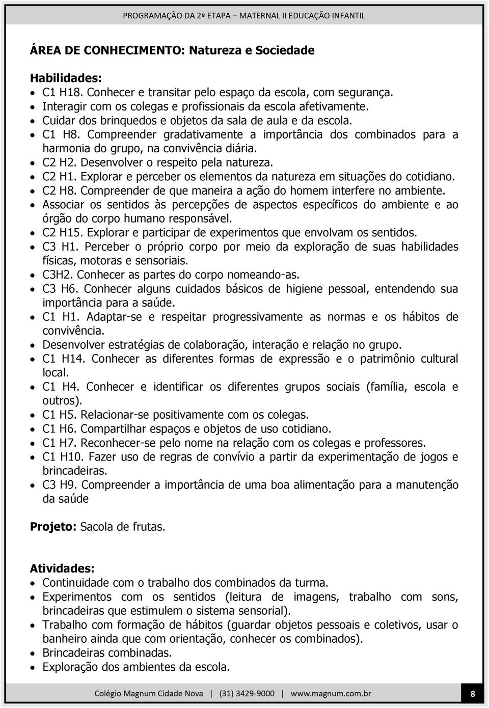 Desenvolver o respeito pela natureza. C2 H1. Explorar e perceber os elementos da natureza em situações do cotidiano. C2 H8. Compreender de que maneira a ação do homem interfere no ambiente.