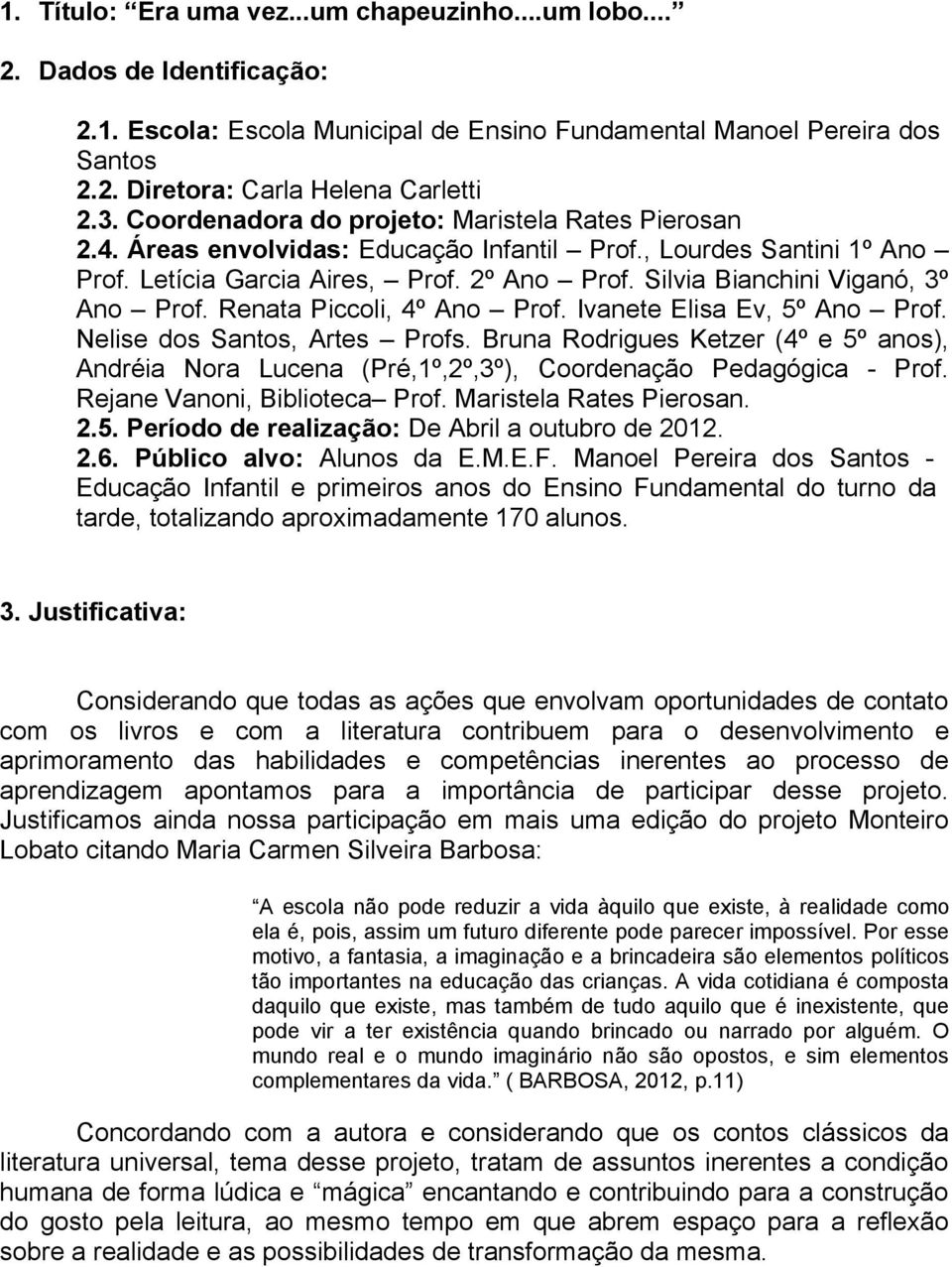 Silvia Bianchini Viganó, 3º Ano Prof. Renata Piccoli, 4º Ano Prof. Ivanete Elisa Ev, 5º Ano Prof. Nelise dos Santos, Artes Profs.