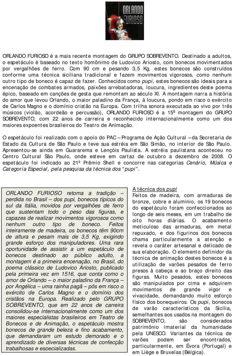 Conhecidos como pupi, estes bonecos são ideais para a encenação de combates armados, paixões arrebatadoras, loucura, ingredientes deste poema épico, baseado em canções de gesta que remontam ao século