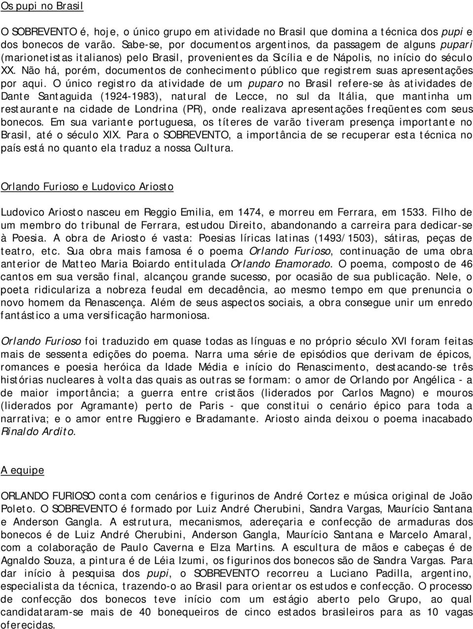 Não há, porém, documentos de conhecimento público que registrem suas apresentações por aqui.