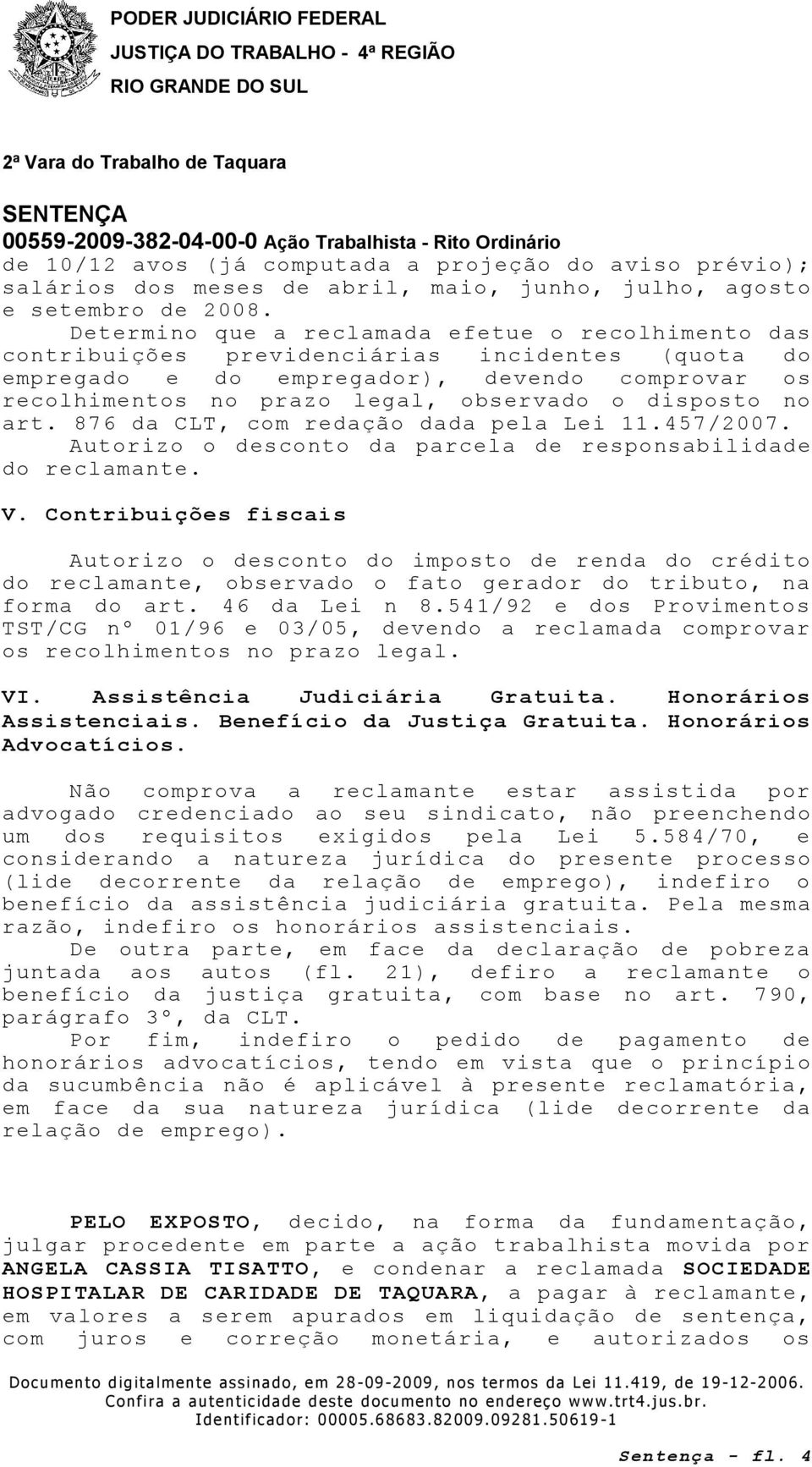 disposto no art. 876 da CLT, com redação dada pela Lei 11.457/2007. Autorizo o desconto da parcela de responsabilidade do reclamante. V.