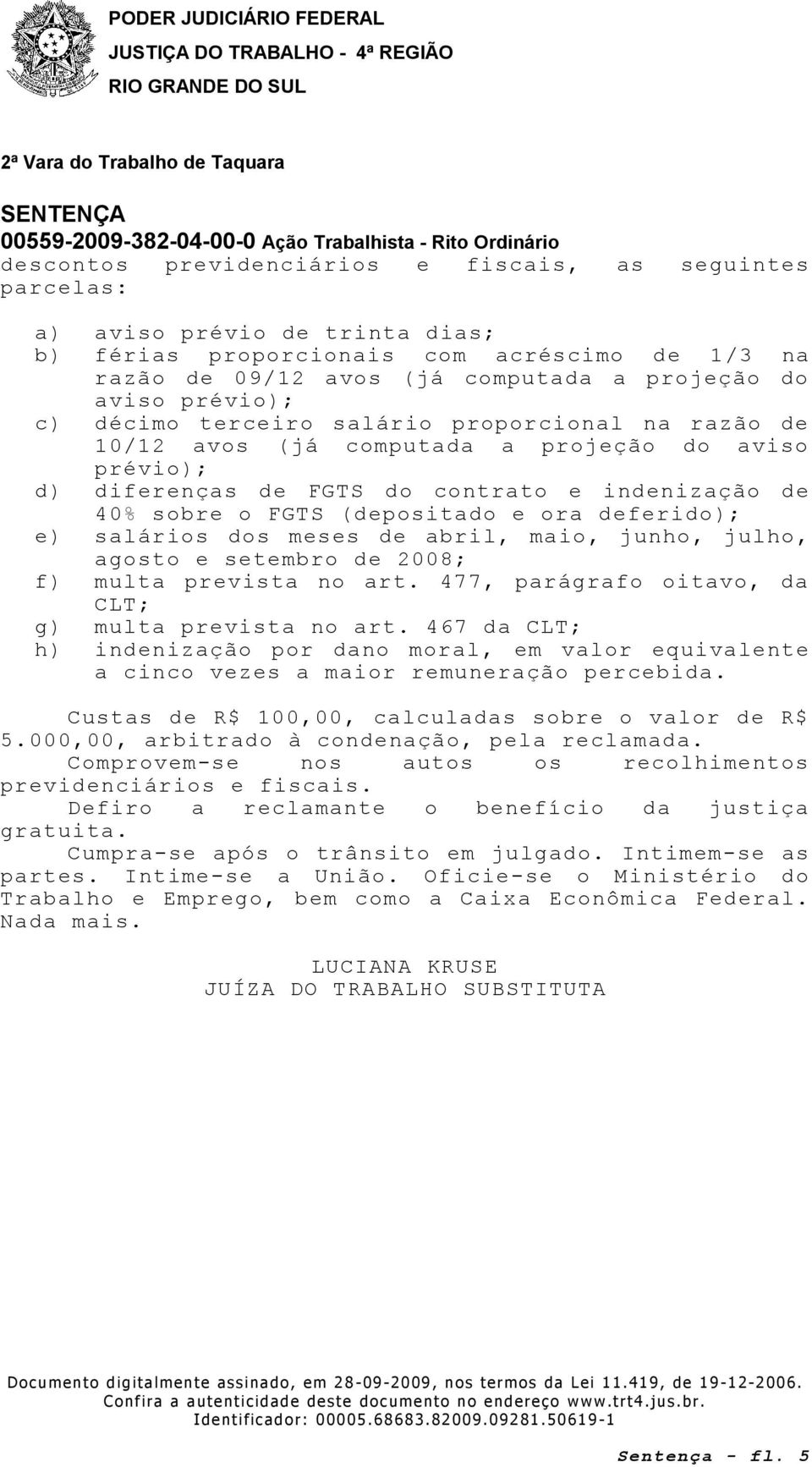 ora deferido); e) salários dos meses de abril, maio, junho, julho, agosto e setembro de 2008; f) multa prevista no art. 477, parágrafo oitavo, da CLT; g) multa prevista no art.