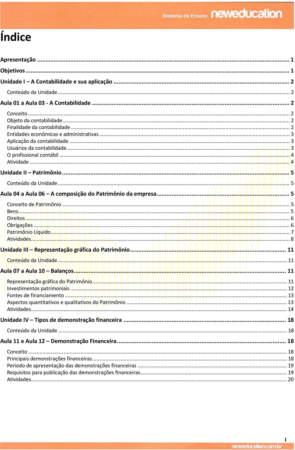 .. 4 Unidade II Patrimônio... 5 Conteúdo da Unidade... 5 Aula 04 a Aula 06 A composição do Patrimônio da empresa... 5 Conceito de Patrimônio... 5 Bens... 5 Direitos... 6 Obrigações.