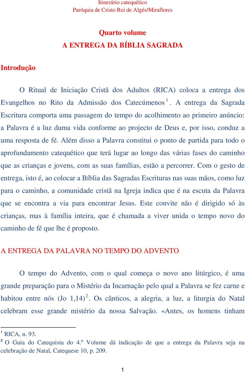 Além disso a Palavra constitui o ponto de partida para todo o aprofundamento catequético que terá lugar ao longo das várias fases do caminho que as crianças e jovens, com as suas famílias, estão a