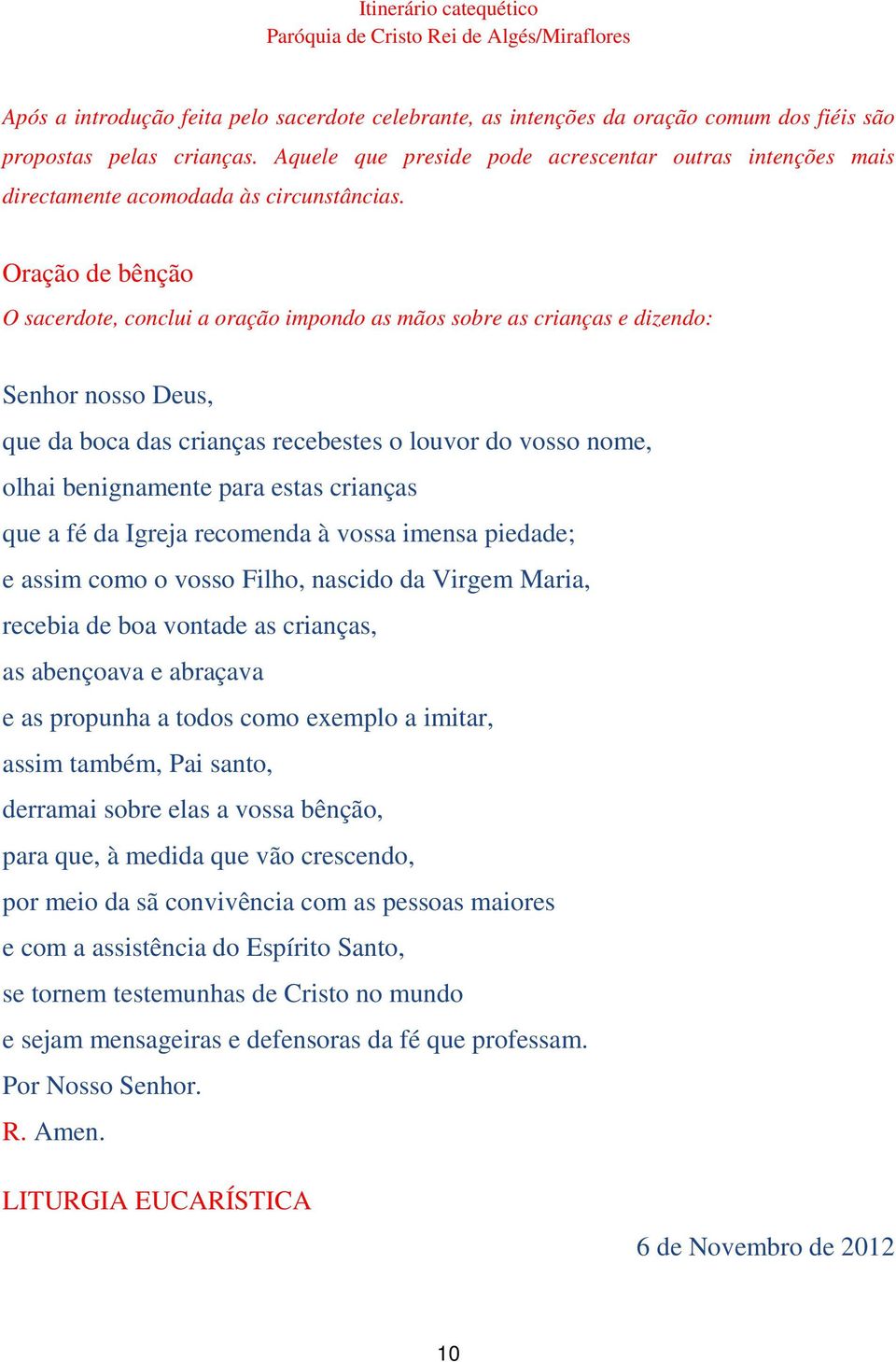 Oração de bênção O sacerdote, conclui a oração impondo as mãos sobre as crianças e dizendo: Senhor nosso Deus, que da boca das crianças recebestes o louvor do vosso nome, olhai benignamente para