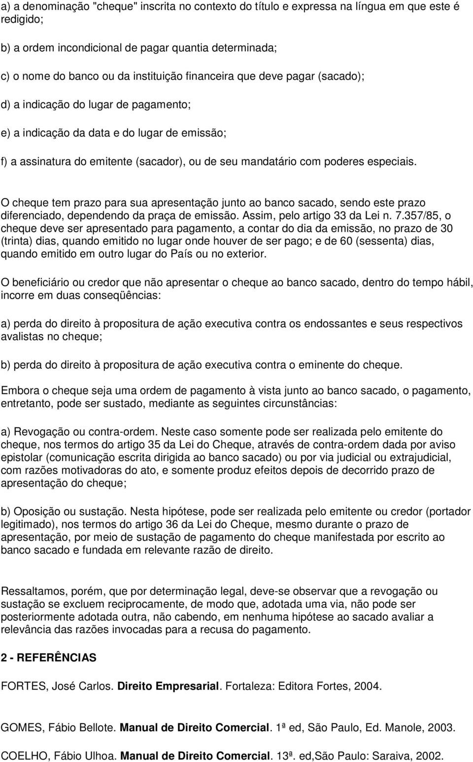 especiais. O cheque tem prazo para sua apresentação junto ao banco sacado, sendo este prazo diferenciado, dependendo da praça de emissão. Assim, pelo artigo 33 da Lei n. 7.