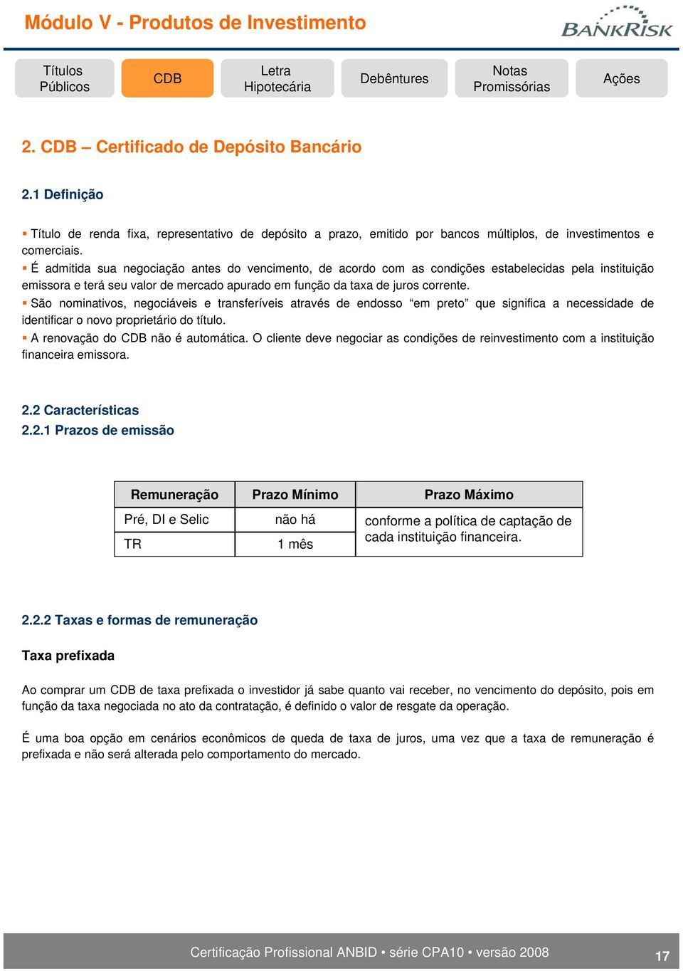 São nominativos, negociáveis e transferíveis através de endosso em preto que significa a necessidade de identificar o novo proprietário do título. A renovação do não é automática.