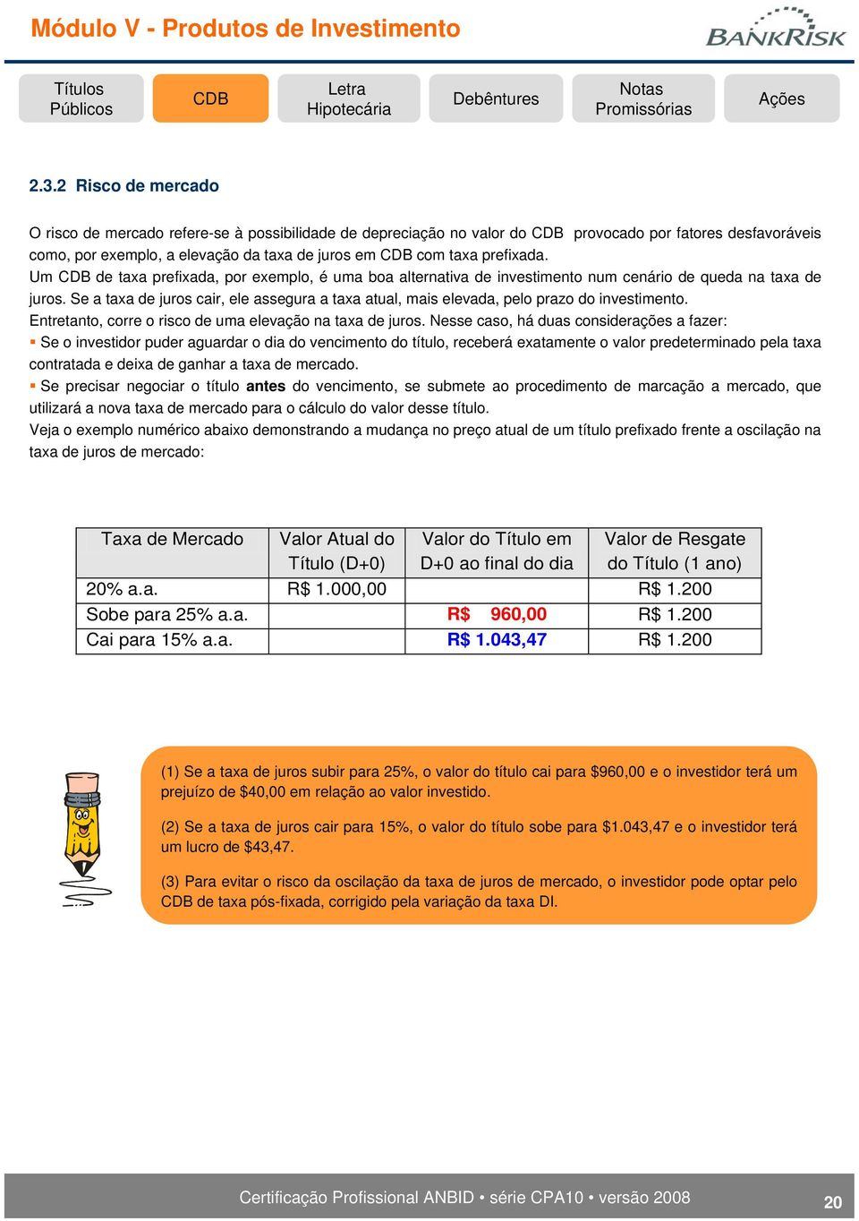 Se a taxa de juros cair, ele assegura a taxa atual, mais elevada, pelo prazo do investimento. Entretanto, corre o risco de uma elevação na taxa de juros.