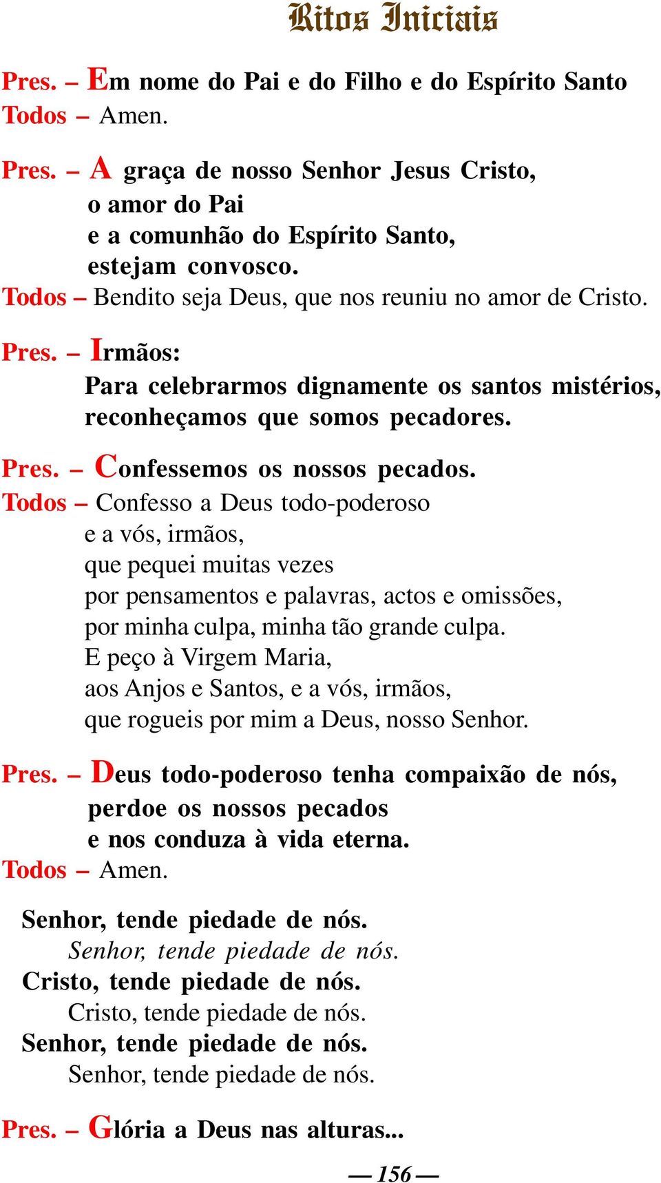 Todos Confesso a Deus todo-poderoso e a vós, irmãos, que pequei muitas vezes por pensamentos e palavras, actos e omissões, por minha culpa, minha tão grande culpa.