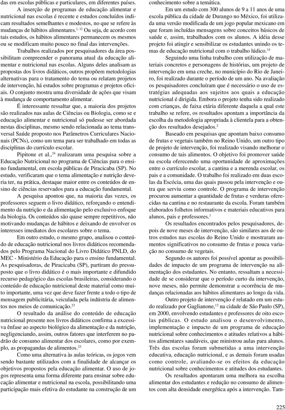 1, 12 Ou seja, de acordo com tais estudos, os hábitos alimentares permanecem os mesmos ou se modificam muito pouco no final das intervenções.