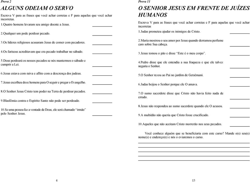 7.Jesus escolheu doze homens para O seguir e pregar o Evangelho. 8.O Senhor Jesus Cristo tem poder na Terra de perdoar pecados. 9.Blasfêmia contra o Espírito Santo não pode ser perdoado. 10.