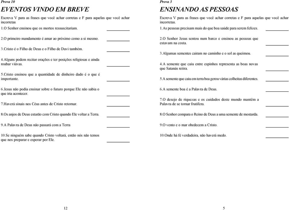 Jesus não podia ensinar sobre o futuro porque Ele não sabia o que iria acontecer. 7.Haverá sinais nos Céus antes de Cristo retornar. 8.Os anjos de Deus estarão com Cristo quando Ele voltar a Terra. 9.