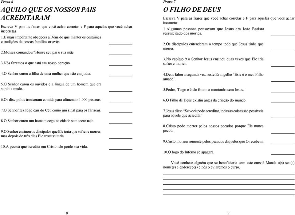 Os discípulos trouxeram comida para alimentar 4.000 pessoas. 7.O Senhor fez fogo cair do Céu como um sinal para os fariseus. 8.O Senhor curou um homem cego na cidade sem tocar nele. 9.