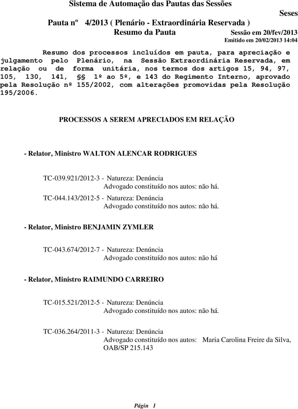 PROCESSOS A SEREM APRECIADOS EM RELAÇÃO - Relator, Ministro WALTON ALENCAR RODRIGUES TC-039.921/2012-3 - Natureza: Denúncia TC-044.