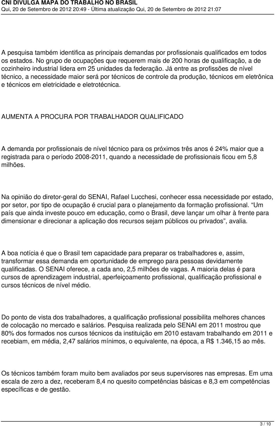 Já entre as profissões de nível técnico, a necessidade maior será por técnicos de controle da produção, técnicos em eletrônica e técnicos em eletricidade e eletrotécnica.