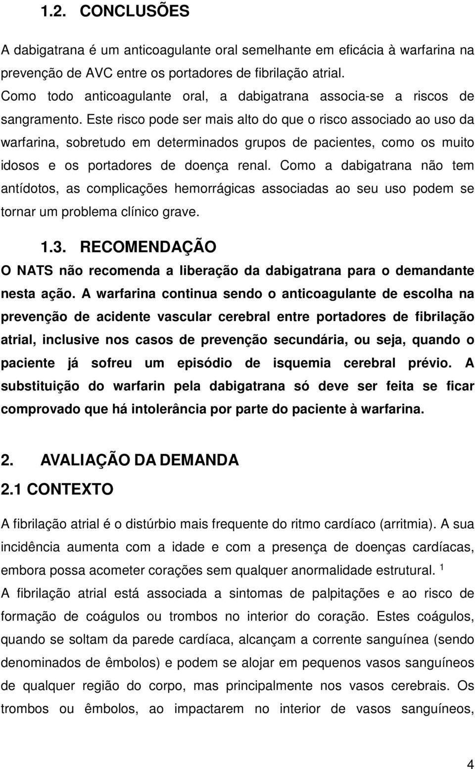 Este risco pode ser mais alto do que o risco associado ao uso da warfarina, sobretudo em determinados grupos de pacientes, como os muito idosos e os portadores de doença renal.