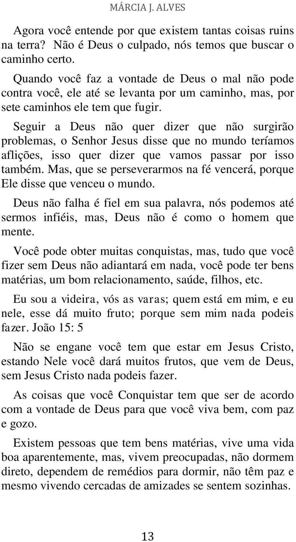 Seguir a Deus não quer dizer que não surgirão problemas, o Senhor Jesus disse que no mundo teríamos aflições, isso quer dizer que vamos passar por isso também.