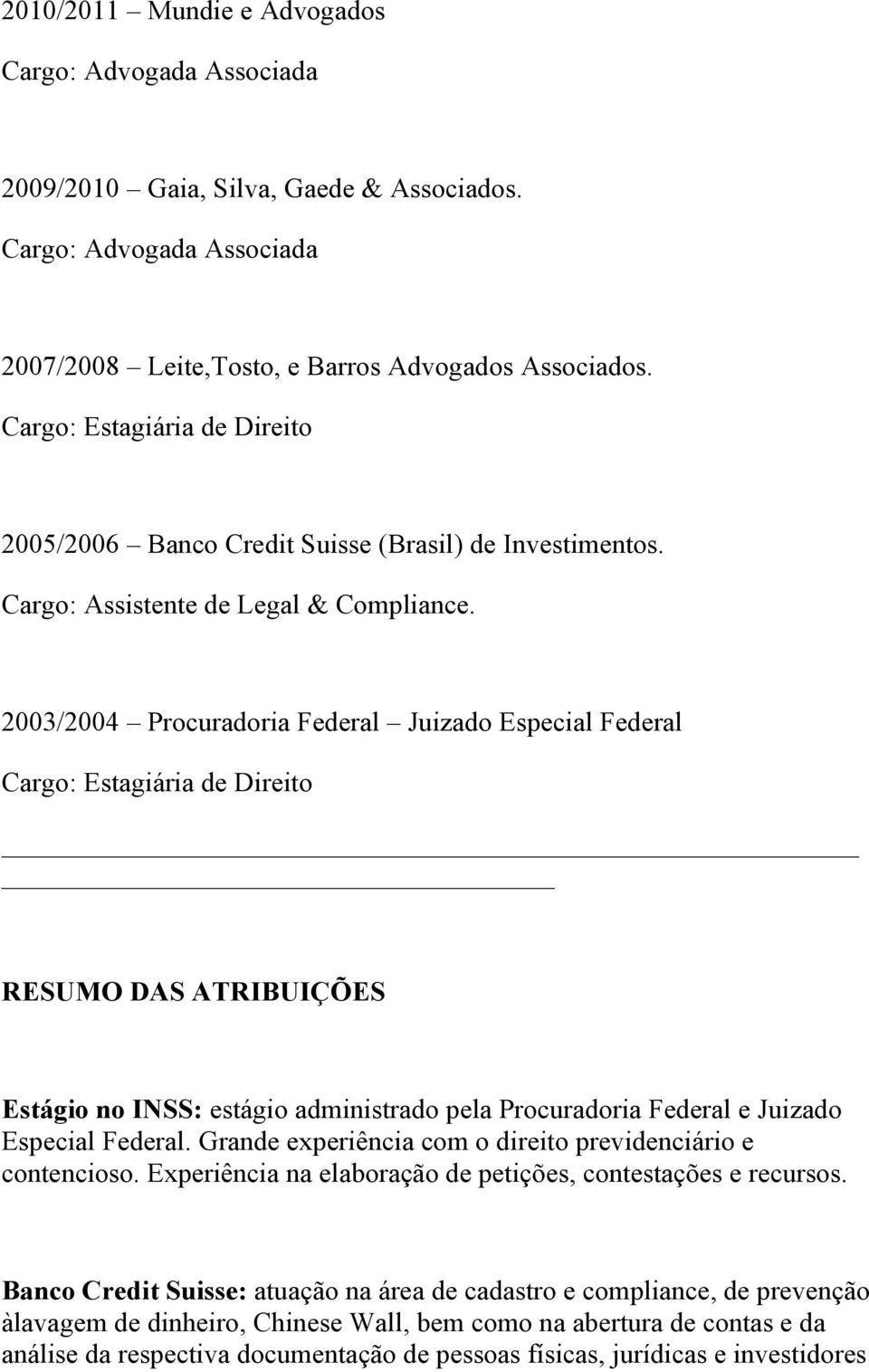 2003/2004 Procuradoria Federal Juizado Especial Federal Cargo: Estagiária de Direito RESUMO DAS ATRIBUIÇÕES Estágio no INSS: estágio administrado pela Procuradoria Federal e Juizado Especial Federal.