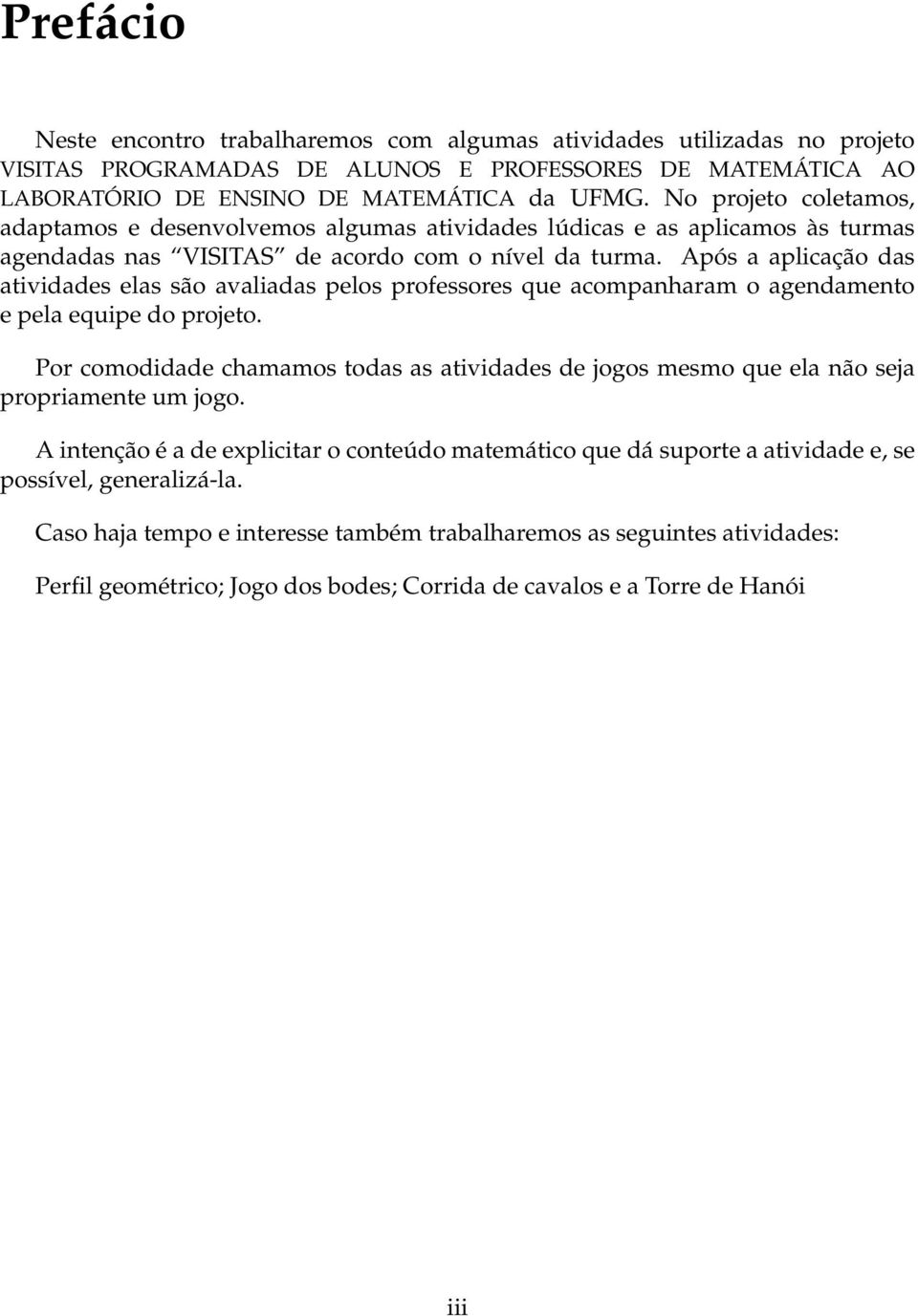 Após a aplicação das atividades elas são avaliadas pelos professores que acompanharam o agendamento e pela equipe do projeto.