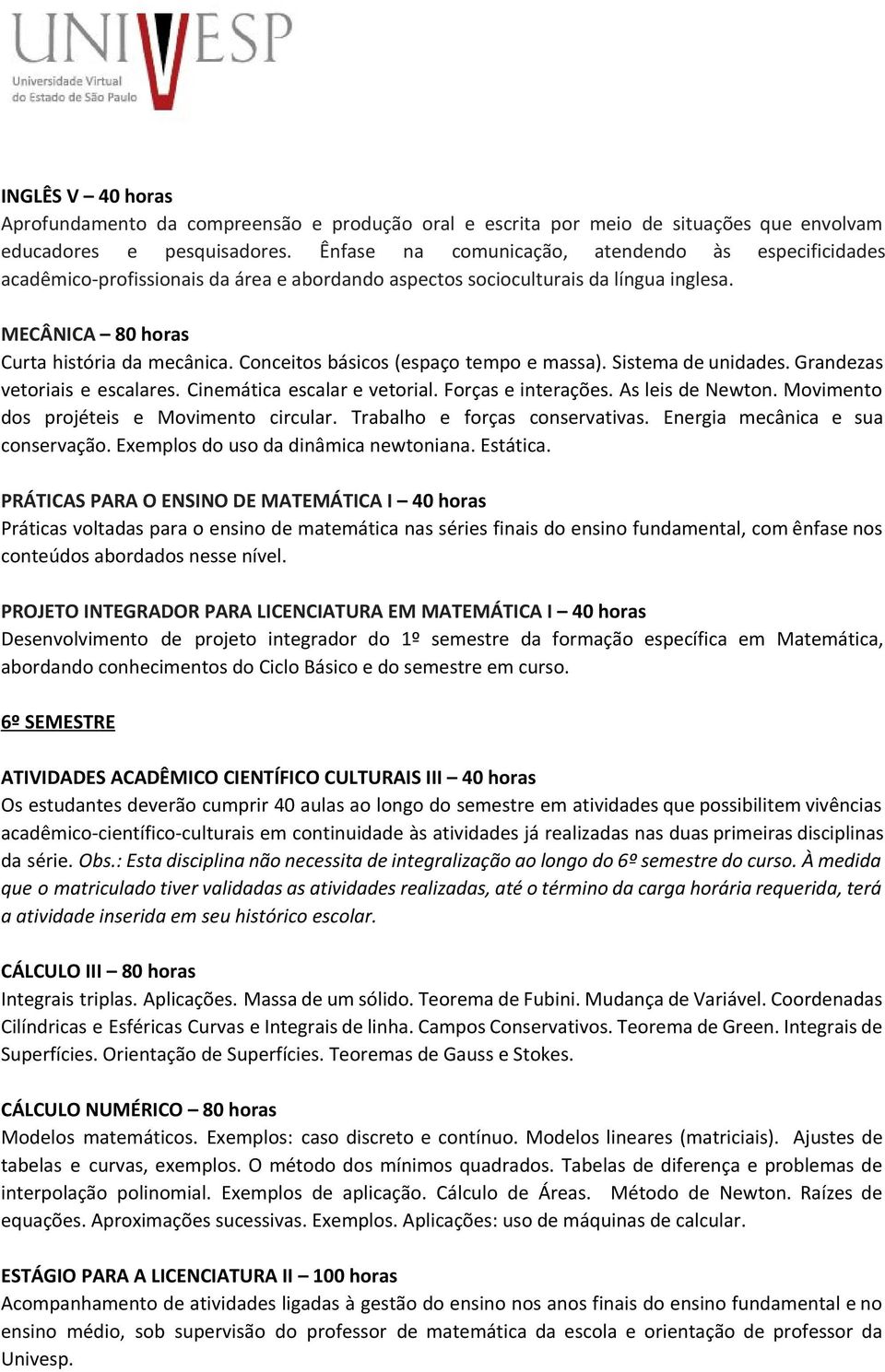 Conceitos básicos (espaço tempo e massa). Sistema de unidades. Grandezas vetoriais e escalares. Cinemática escalar e vetorial. Forças e interações. As leis de Newton.