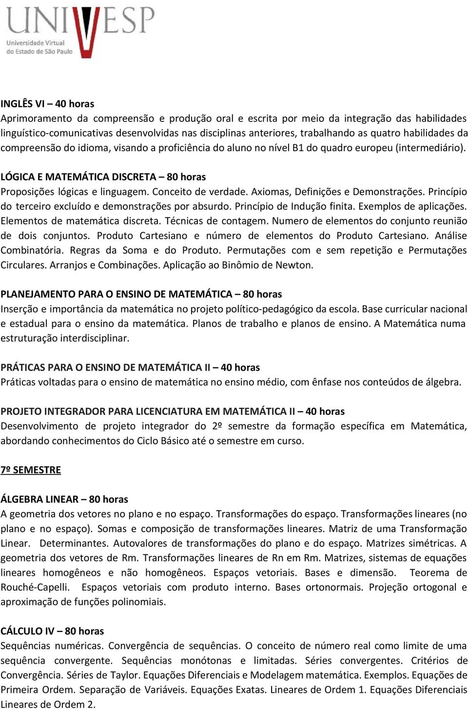 Conceito de verdade. Axiomas, Definições e Demonstrações. Princípio do terceiro excluído e demonstrações por absurdo. Princípio de Indução finita. Exemplos de aplicações.