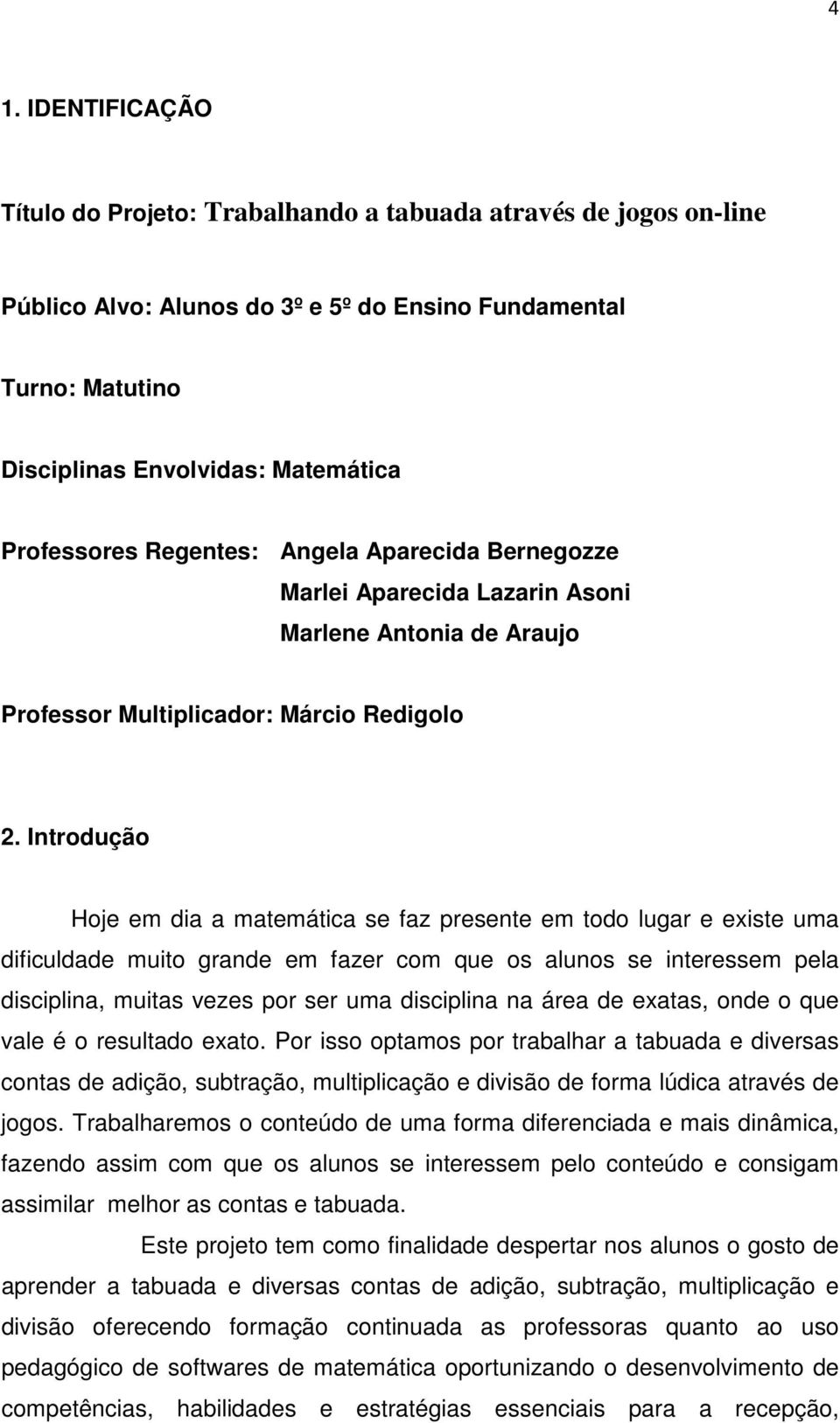 Introdução Hoje em dia a matemática se faz presente em todo lugar e existe uma dificuldade muito grande em fazer com que os alunos se interessem pela disciplina, muitas vezes por ser uma disciplina