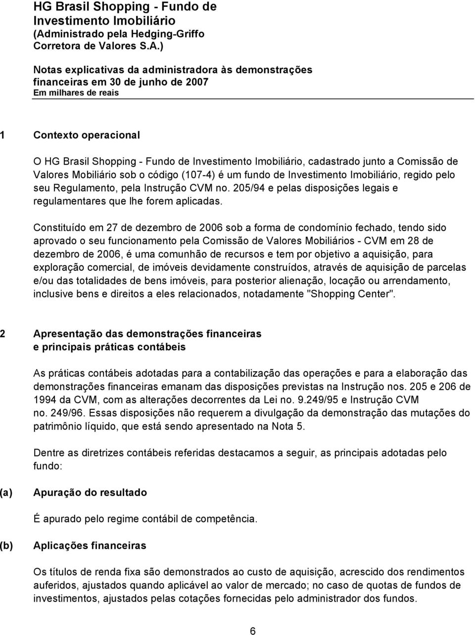 Constituído em 27 de dezembro de 2006 sob a forma de condomínio fechado, tendo sido aprovado o seu funcionamento pela Comissão de Valores Mobiliários - CVM em 28 de dezembro de 2006, é uma comunhão