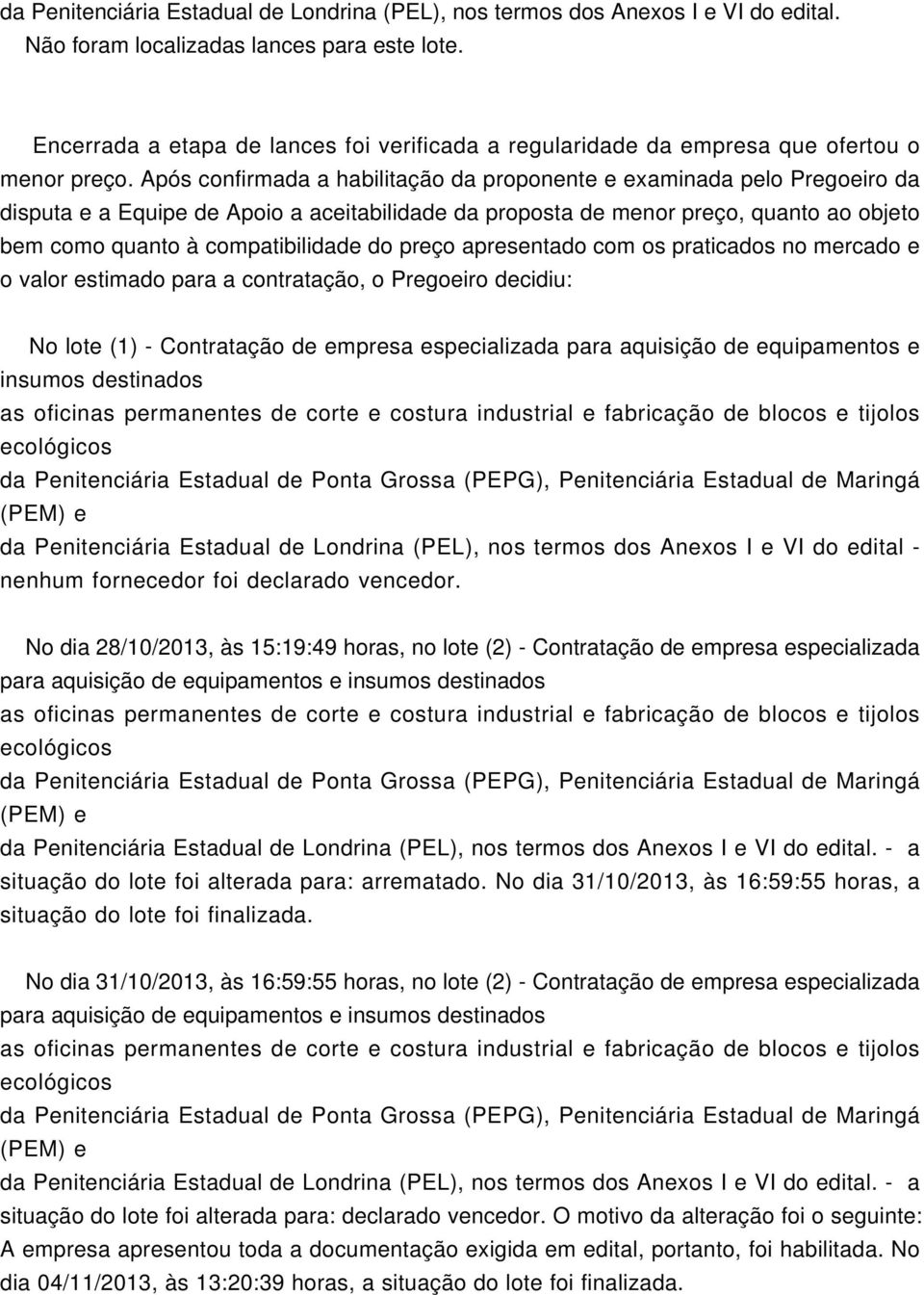 Após confirmada a habilitação da proponente e examinada pelo Pregoeiro da disputa e a Equipe de Apoio a aceitabilidade da proposta de menor preço, quanto ao objeto bem como quanto à compatibilidade