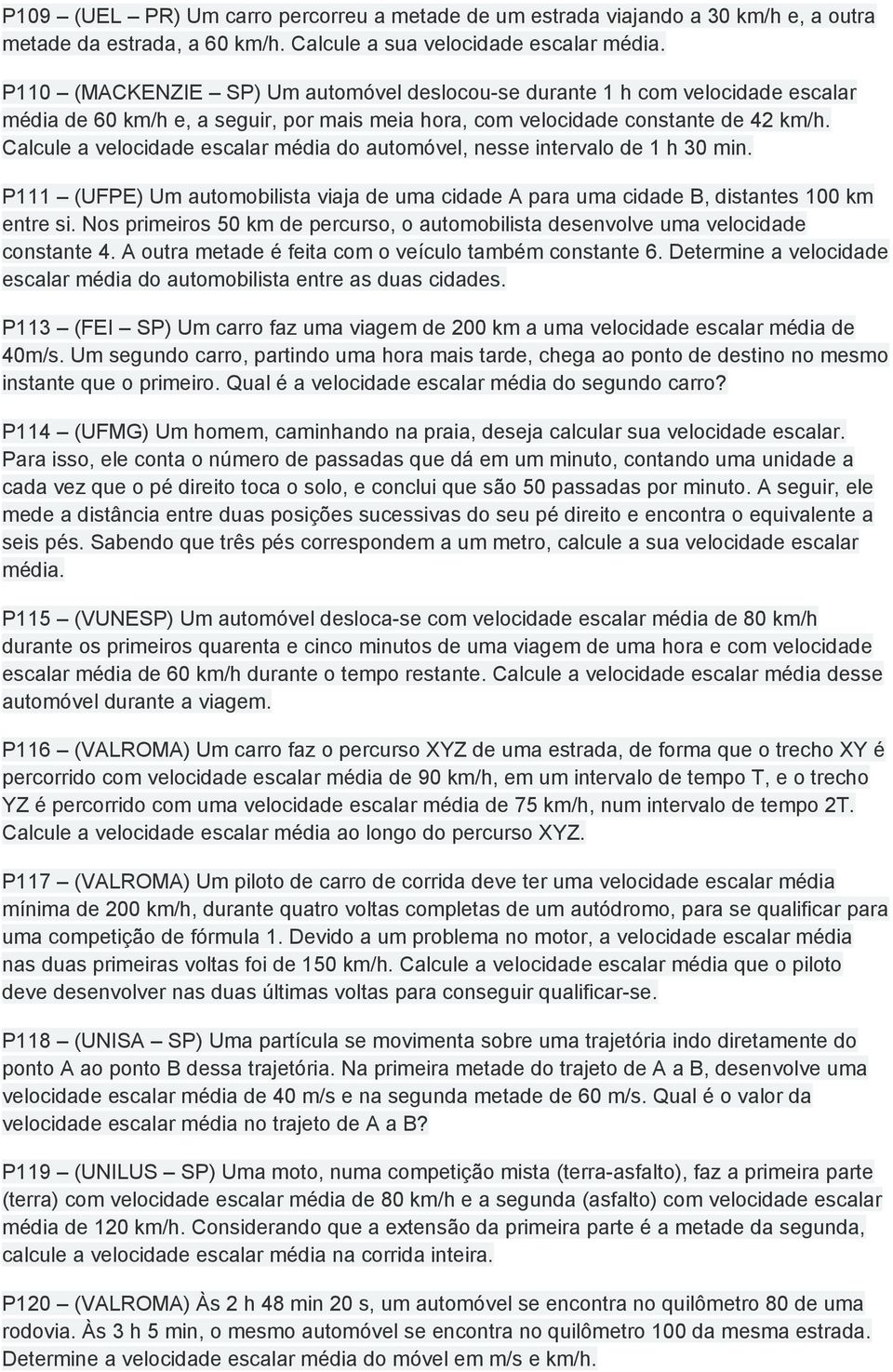 Calcule a velocidade escalar média do automóvel, nesse intervalo de 1 h 30 min. P111 (UFPE) Um automobilista viaja de uma cidade A para uma cidade B, distantes 100 km entre si.