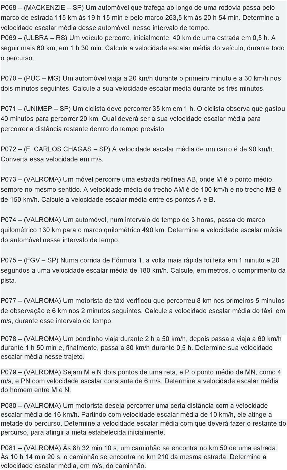 Calcule a velocidade escalar média do veículo, durante todo o percurso. P070 (PUC MG) Um automóvel viaja a 20 km/h durante o primeiro minuto e a 30 km/h nos dois minutos seguintes.