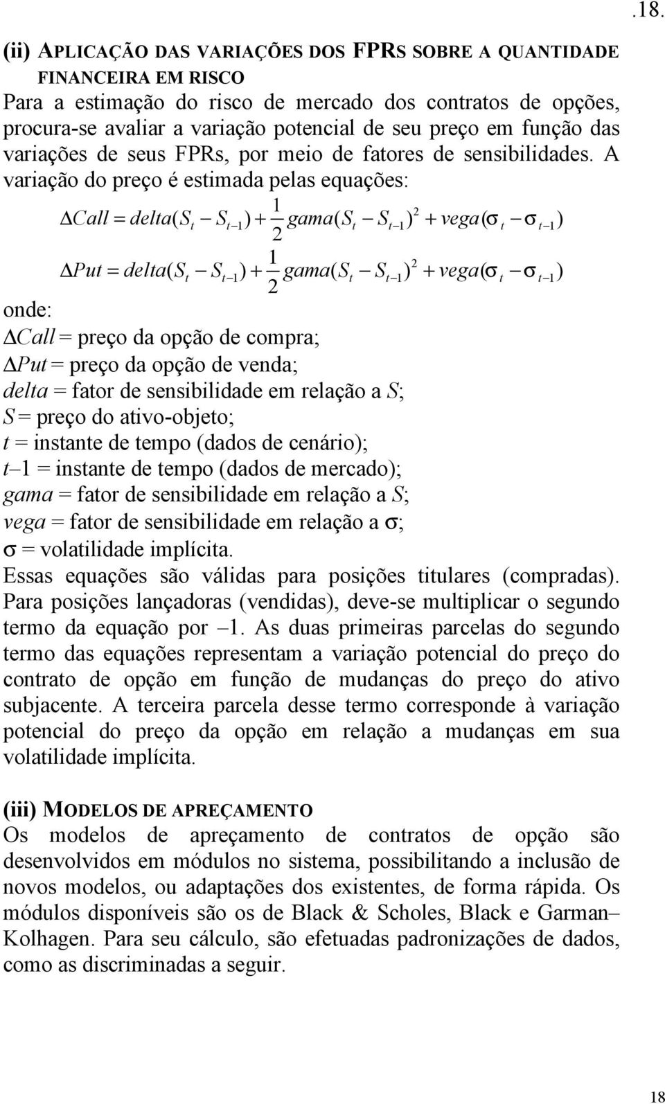 A variação do preço é estimada pelas equações: Call = delta( St St ) + gama( St St ) + vega( σt σt ) Put = delta( S S ) + gama( S S ) + vega( σ σ ) t t t t t t Call = preço da opção de compra; Put =