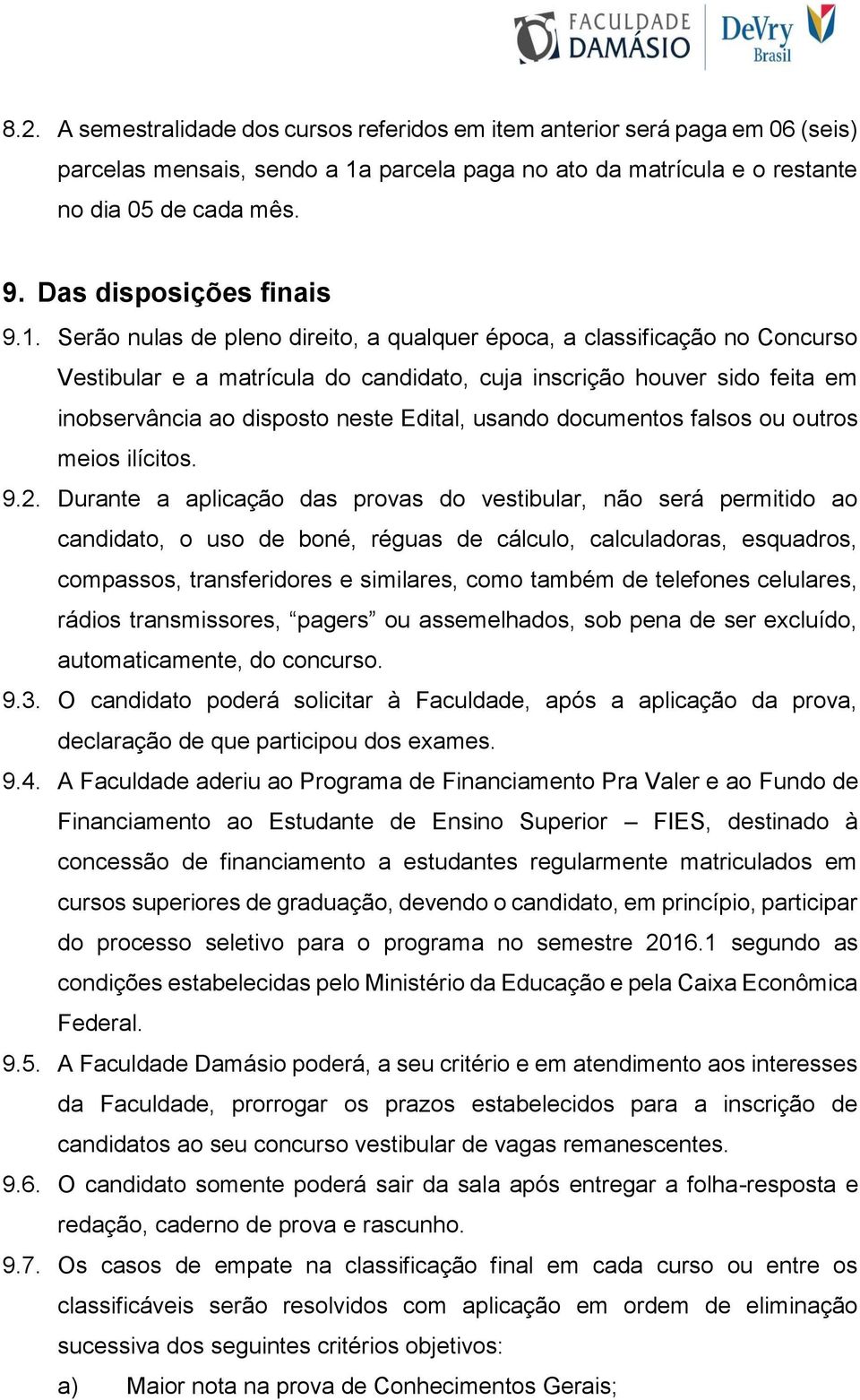 Serão nulas de pleno direito, a qualquer época, a classificação no Concurso Vestibular e a matrícula do candidato, cuja inscrição houver sido feita em inobservância ao disposto neste Edital, usando