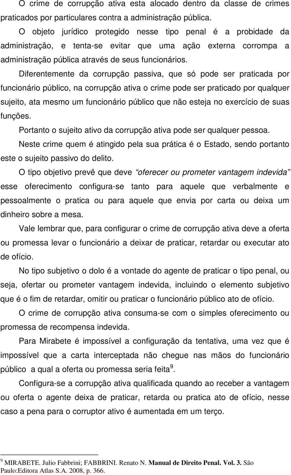 Diferentemente da corrupção passiva, que só pode ser praticada por funcionário público, na corrupção ativa o crime pode ser praticado por qualquer sujeito, ata mesmo um funcionário público que não