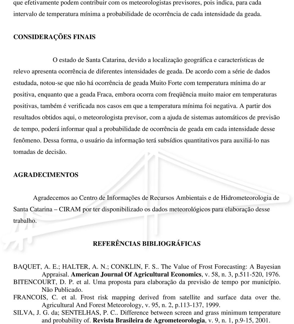 De acordo com a série de dados estudada, notou-se que não há ocorrência de geada Muito Forte com temperatura mínima do ar positiva, enquanto que a geada Fraca, embora ocorra com freqüência muito