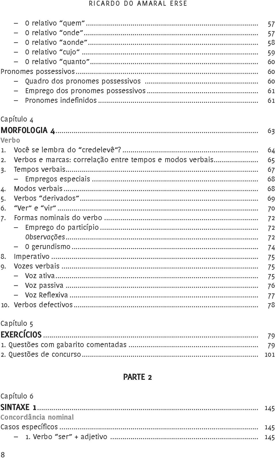 Verbos e marcas: correlação entre tempos e modos verbais... 65 3. Tempos verbais... 67 Empregos especiais... 68 4. Modos verbais... 68 5. Verbos derivados... 69 6. Ver e vir... 70 7.