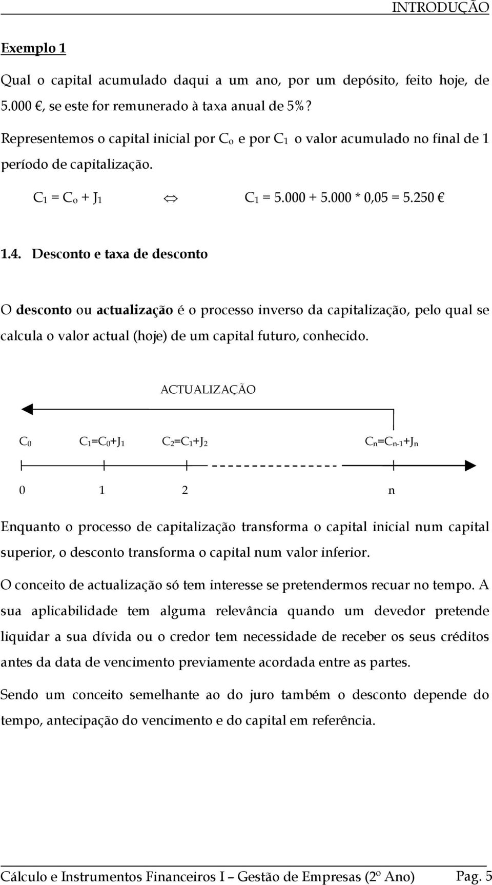 Descoto e taxa de descoto O descoto ou actualzação é o processo verso da captalzação, pelo qual se calcula o valor actual (hoje) de um captal futuro, cohecdo.