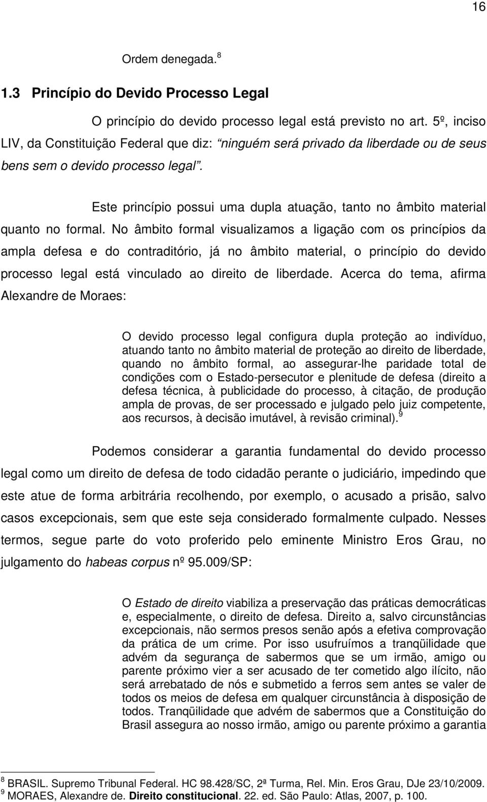 Este princípio possui uma dupla atuação, tanto no âmbito material quanto no formal.