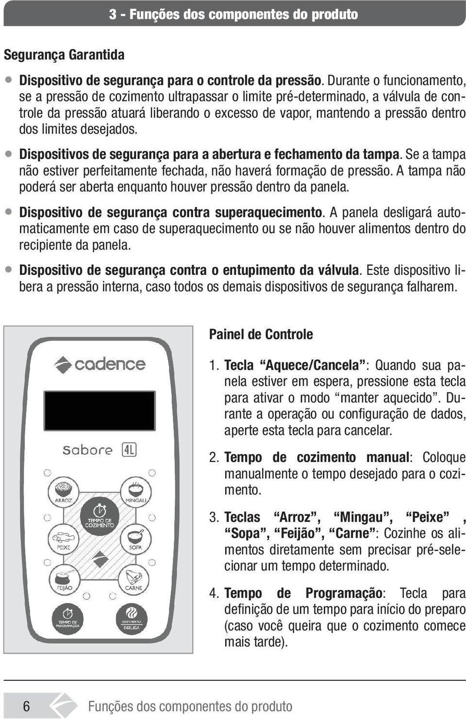 desejados. Dispositivos de segurança para a abertura e fechamento da tampa. Se a tampa não estiver perfeitamente fechada, não haverá formação de pressão.