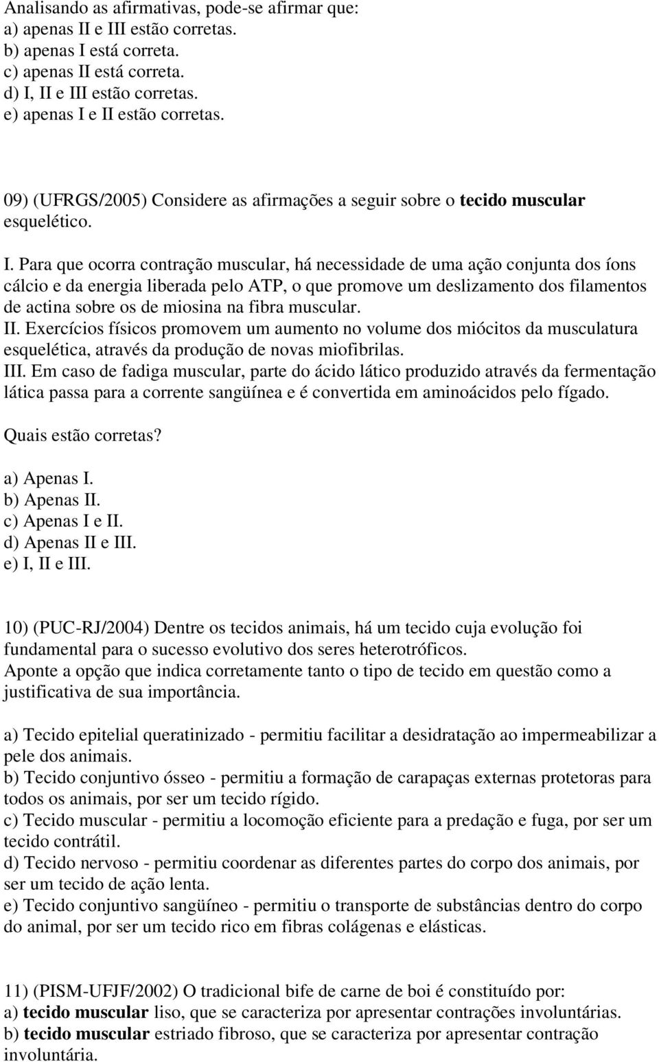 Para que ocorra contração muscular, há necessidade de uma ação conjunta dos íons cálcio e da energia liberada pelo ATP, o que promove um deslizamento dos filamentos de actina sobre os de miosina na