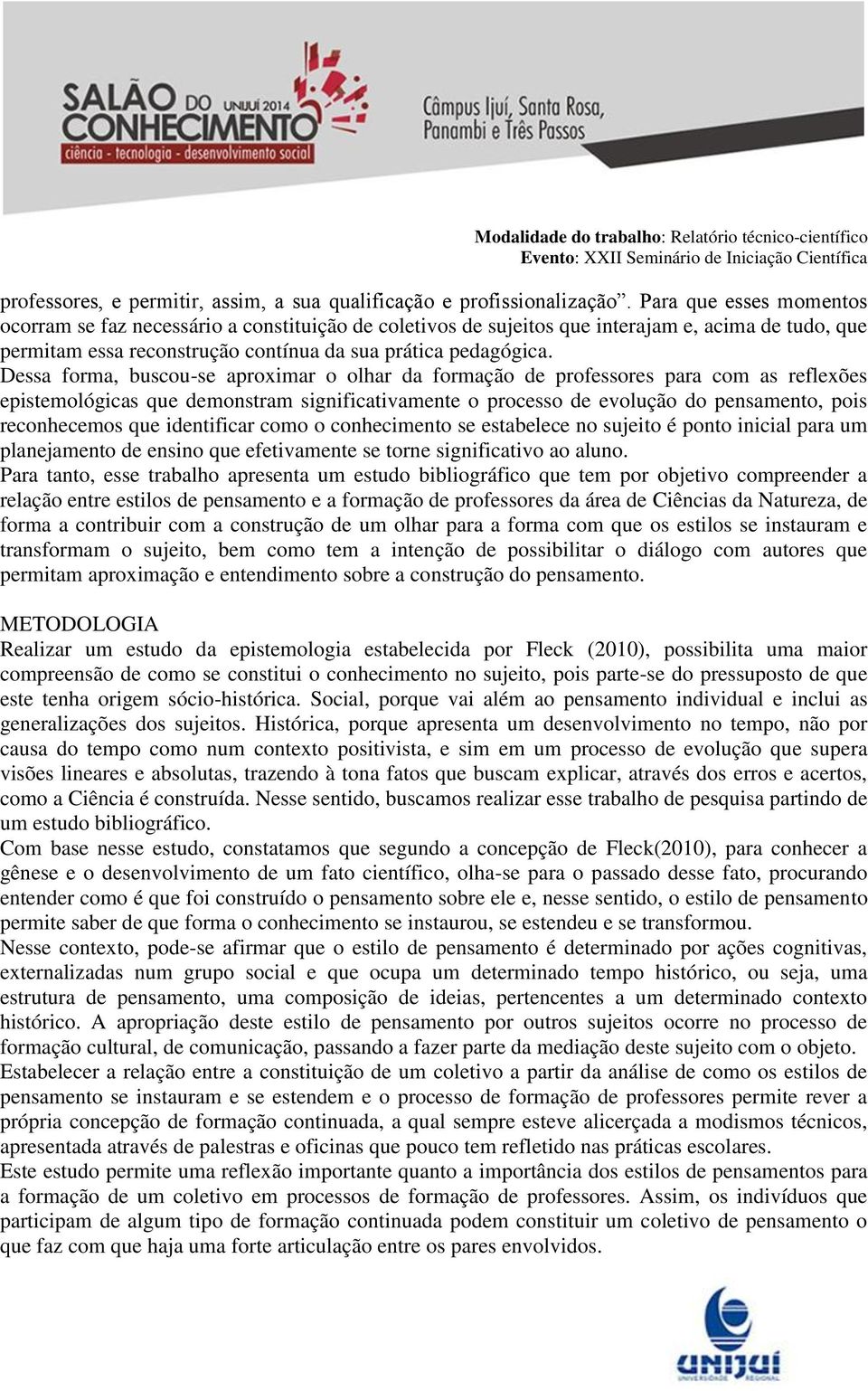 Dessa forma, buscou-se aproximar o olhar da formação de professores para com as reflexões epistemológicas que demonstram significativamente o processo de evolução do pensamento, pois reconhecemos que