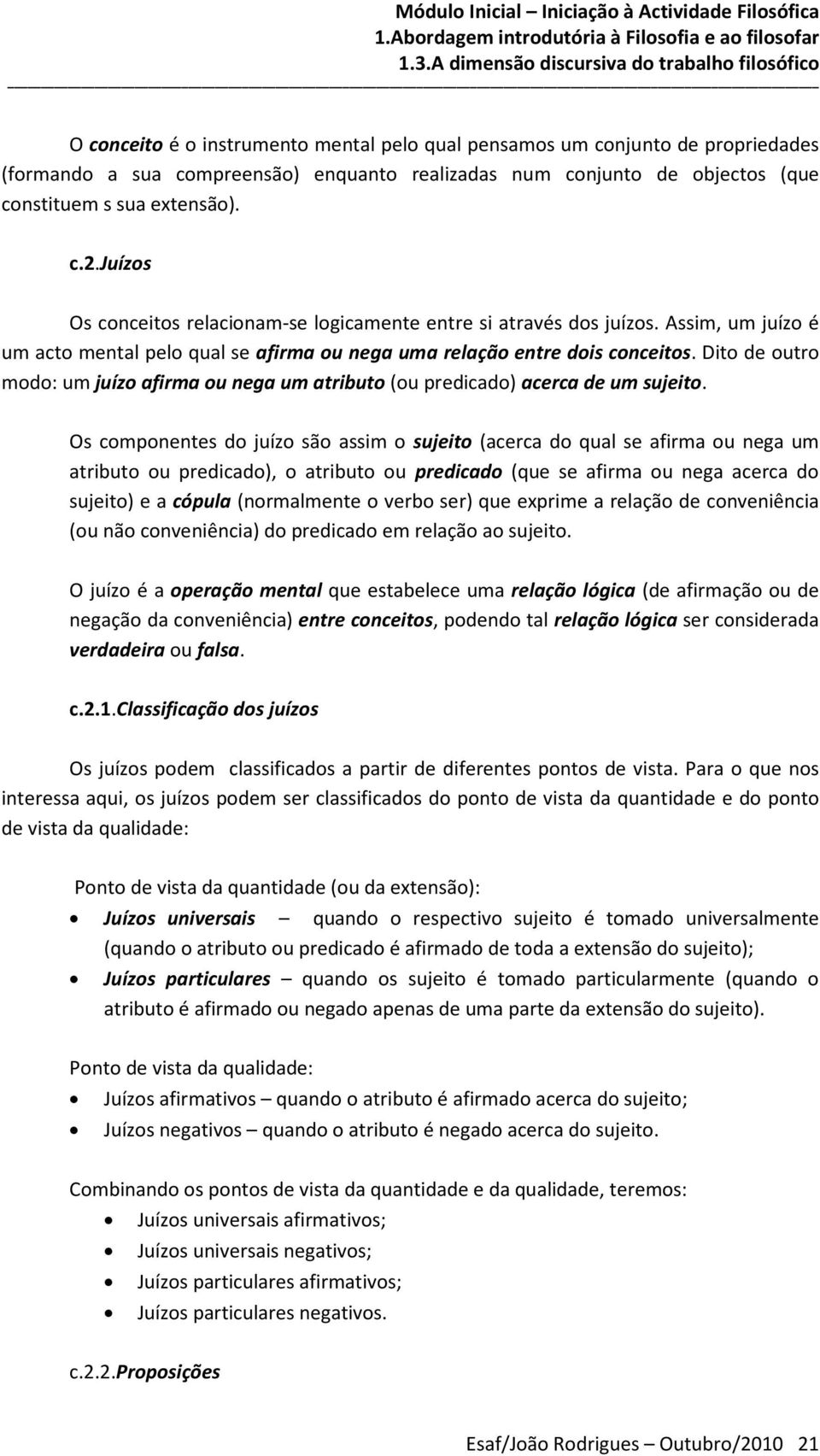 Dito de outro modo: um juízo afirma ou nega um atributo (ou predicado) acerca de um sujeito.