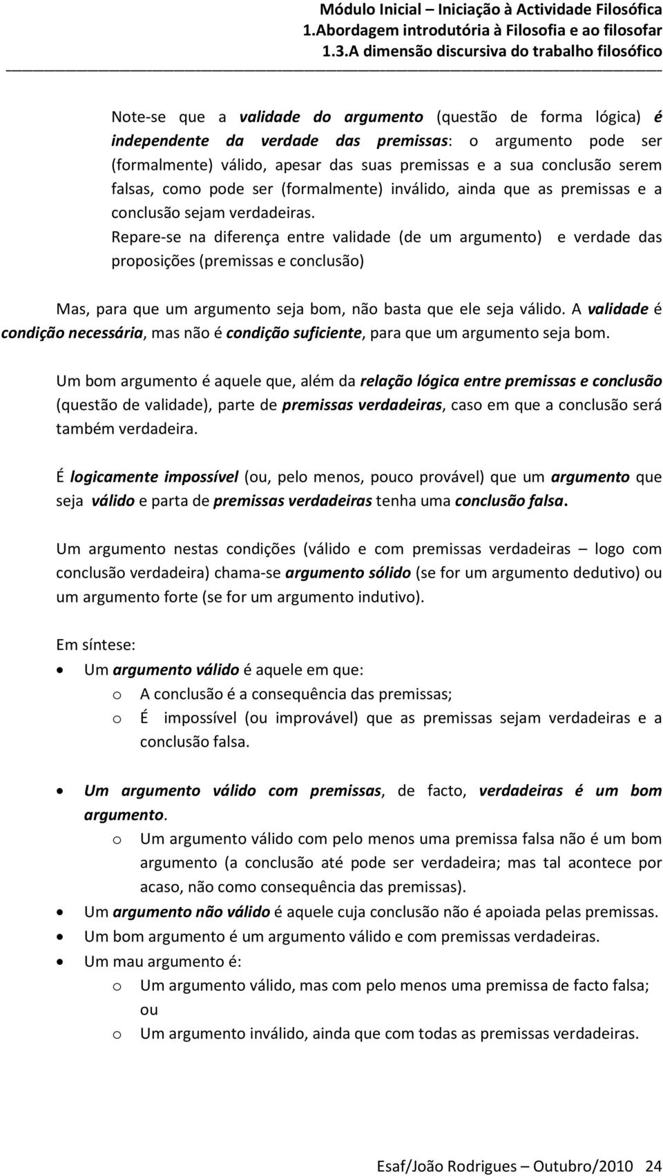 Repare-se na diferença entre validade (de um argumento) e verdade das proposições (premissas e conclusão) Mas, para que um argumento seja bom, não basta que ele seja válido.