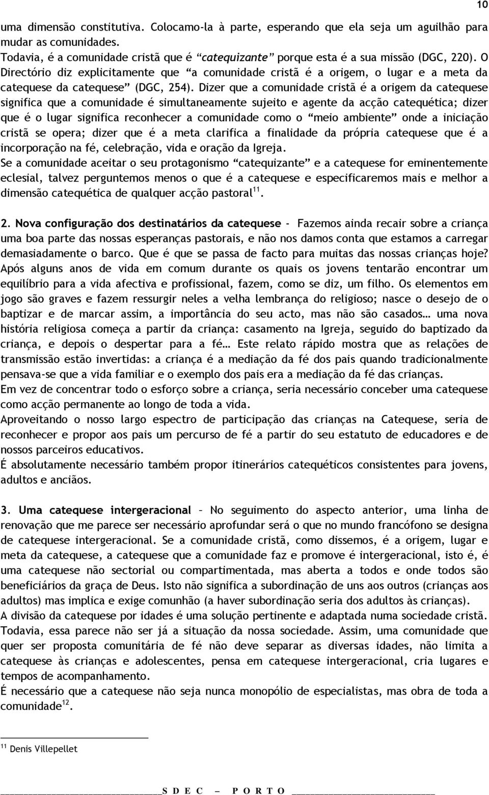 Dizer que a comunidade cristã é a origem da catequese significa que a comunidade é simultaneamente sujeito e agente da acção catequética; dizer que é o lugar significa reconhecer a comunidade como o