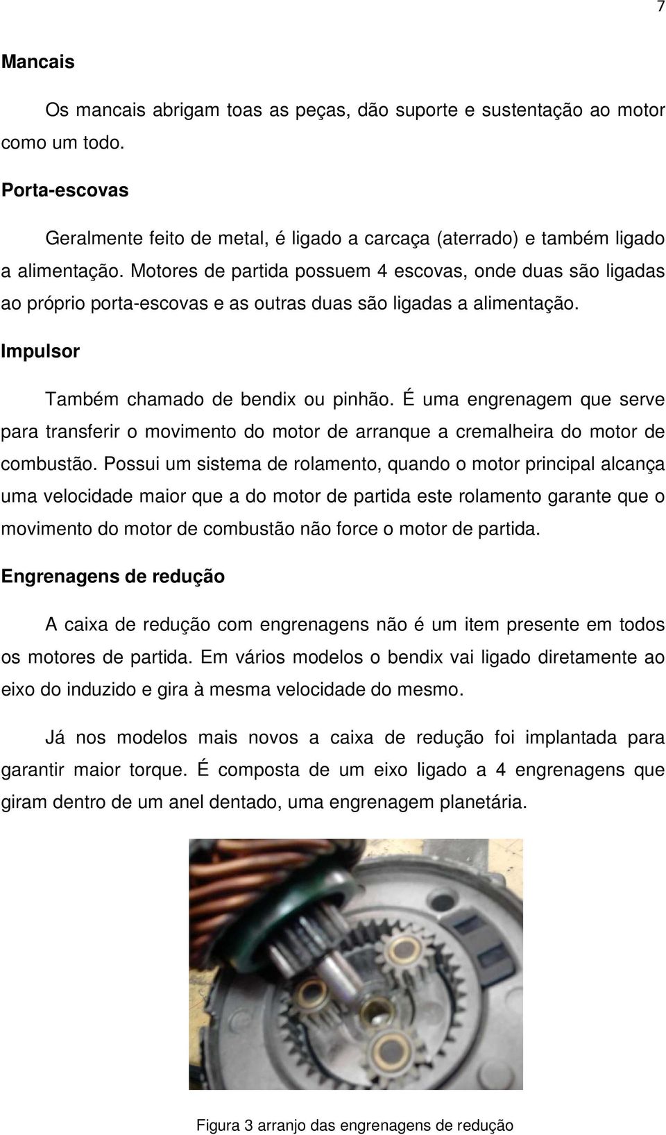 É uma engrenagem que serve para transferir o movimento do motor de arranque a cremalheira do motor de combustão.