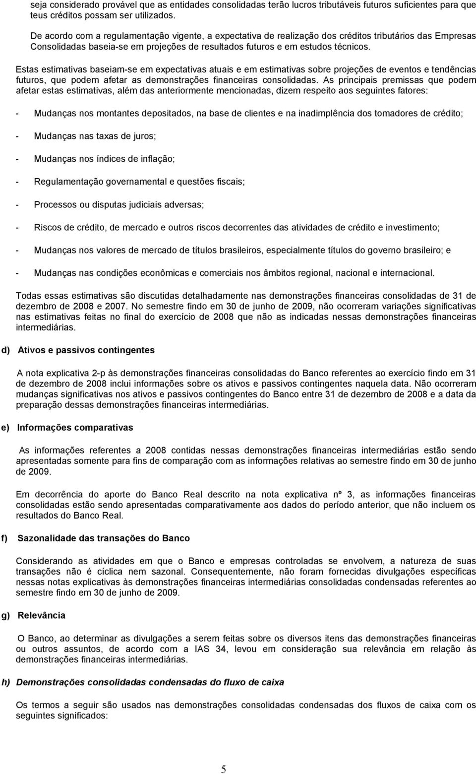 Estas estimativas baseiam-se em expectativas atuais e em estimativas sobre projeções de eventos e tendências futuros, que podem afetar as demonstrações financeiras consolidadas.